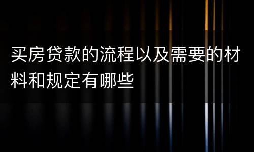 买房贷款的流程以及需要的材料和规定有哪些