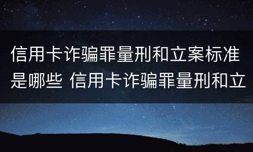 信用卡诈骗罪量刑和立案标准是哪些 信用卡诈骗罪量刑和立案标准是哪些内容