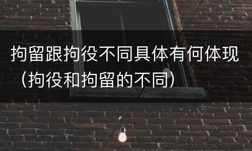 拘留跟拘役不同具体有何体现（拘役和拘留的不同）