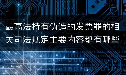 最高法持有伪造的发票罪的相关司法规定主要内容都有哪些