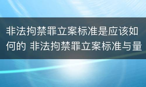 非法拘禁罪立案标准是应该如何的 非法拘禁罪立案标准与量刑标准