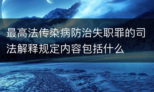 最高法传染病防治失职罪的司法解释规定内容包括什么