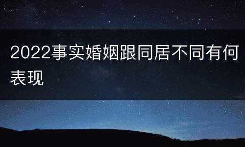 2022事实婚姻跟同居不同有何表现