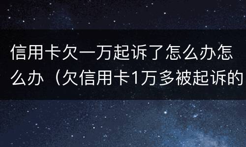 信用卡欠一万起诉了怎么办怎么办（欠信用卡1万多被起诉的后果）