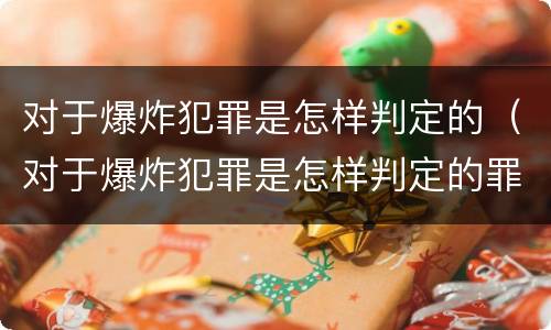 对于爆炸犯罪是怎样判定的（对于爆炸犯罪是怎样判定的罪名）