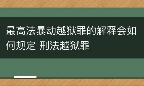 最高法暴动越狱罪的解释会如何规定 刑法越狱罪