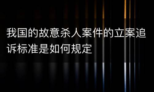 我国的故意杀人案件的立案追诉标准是如何规定