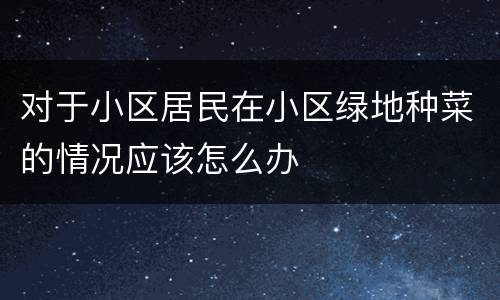 对于小区居民在小区绿地种菜的情况应该怎么办