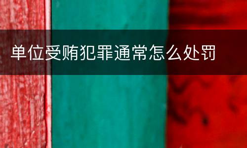 单位受贿犯罪通常怎么处罚
