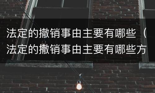 法定的撤销事由主要有哪些（法定的撤销事由主要有哪些方式）