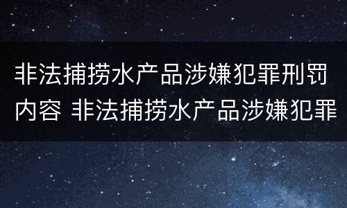 非法捕捞水产品涉嫌犯罪刑罚内容 非法捕捞水产品涉嫌犯罪刑罚内容包括