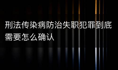 刑法传染病防治失职犯罪到底需要怎么确认