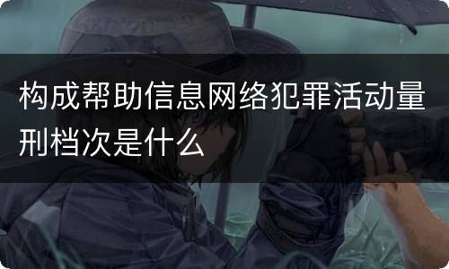 构成帮助信息网络犯罪活动量刑档次是什么