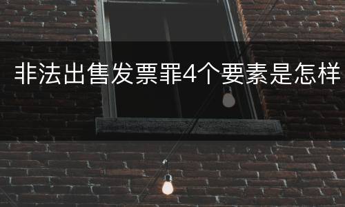 非法出售发票罪4个要素是怎样