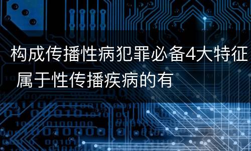 构成传播性病犯罪必备4大特征 属于性传播疾病的有