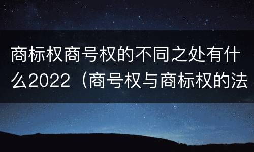 商标权商号权的不同之处有什么2022（商号权与商标权的法律冲突与解决）