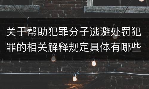 关于帮助犯罪分子逃避处罚犯罪的相关解释规定具体有哪些