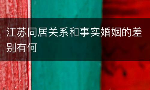 江苏同居关系和事实婚姻的差别有何