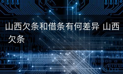 山西欠条和借条有何差异 山西 欠条