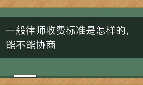 一般律师收费标准是怎样的，能不能协商