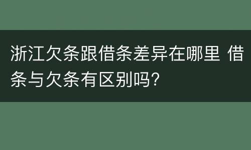 浙江欠条跟借条差异在哪里 借条与欠条有区别吗?
