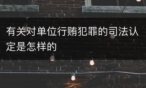 有关对单位行贿犯罪的司法认定是怎样的