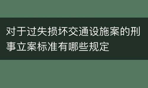 对于过失损坏交通设施案的刑事立案标准有哪些规定