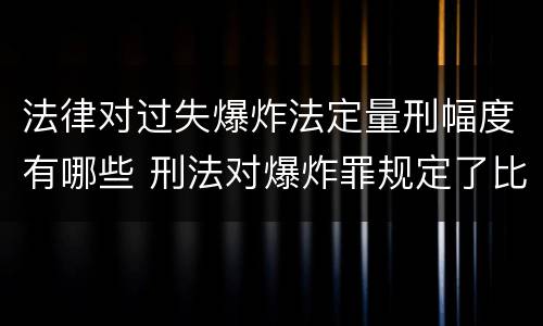 法律对过失爆炸法定量刑幅度有哪些 刑法对爆炸罪规定了比过失爆炸罪