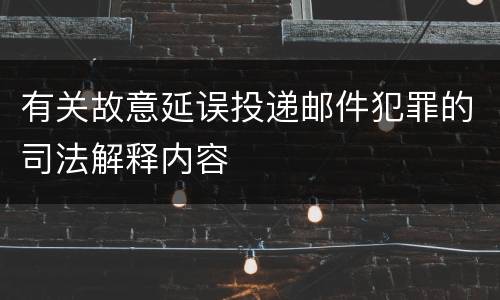 有关故意延误投递邮件犯罪的司法解释内容