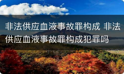 非法供应血液事故罪构成 非法供应血液事故罪构成犯罪吗