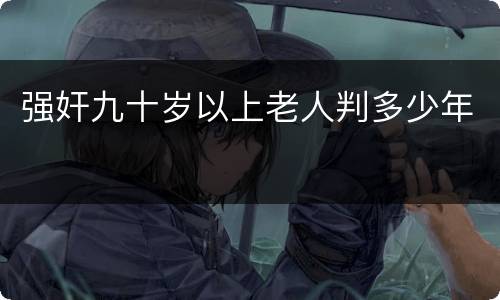 强奸九十岁以上老人判多少年