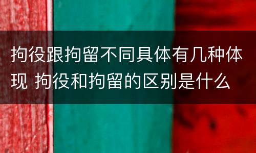 拘役跟拘留不同具体有几种体现 拘役和拘留的区别是什么