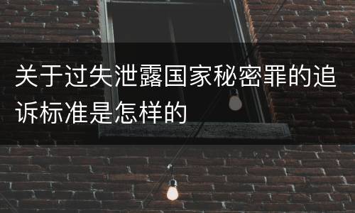 关于过失泄露国家秘密罪的追诉标准是怎样的