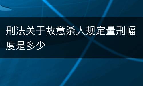 刑法关于故意杀人规定量刑幅度是多少