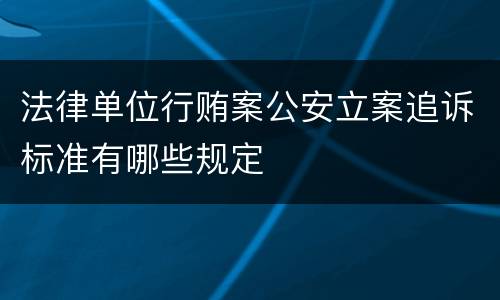法律单位行贿案公安立案追诉标准有哪些规定