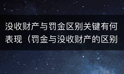 没收财产与罚金区别关键有何表现（罚金与没收财产的区别）