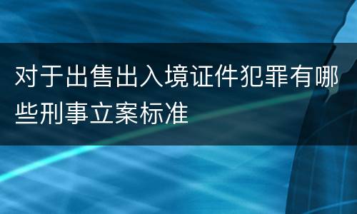 对于出售出入境证件犯罪有哪些刑事立案标准