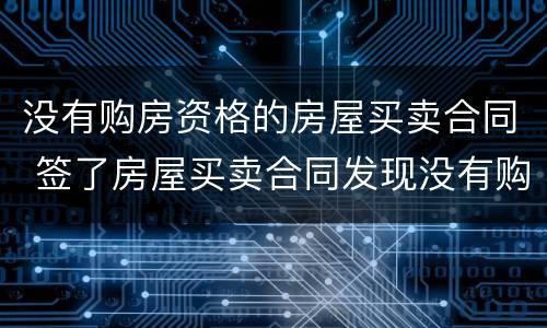 没有购房资格的房屋买卖合同 签了房屋买卖合同发现没有购房资格