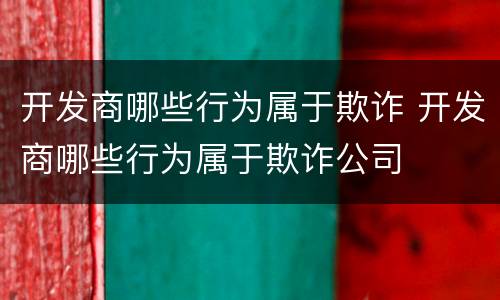 开发商哪些行为属于欺诈 开发商哪些行为属于欺诈公司