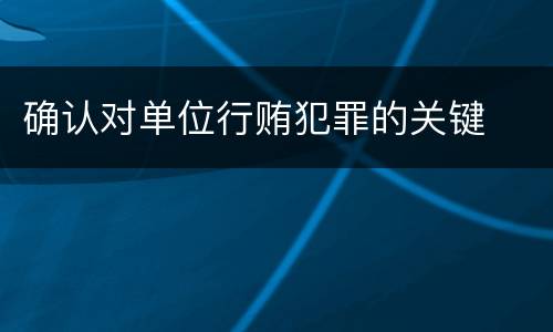 确认对单位行贿犯罪的关键