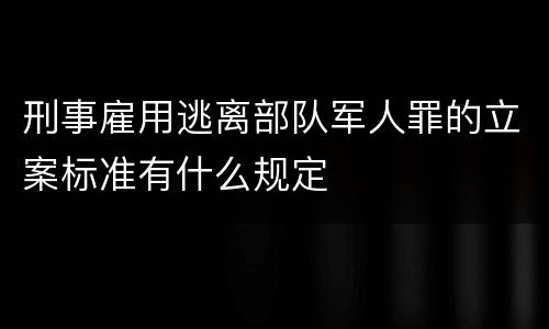 刑事雇用逃离部队军人罪的立案标准有什么规定