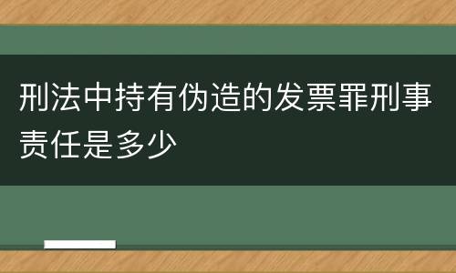 刑法中持有伪造的发票罪刑事责任是多少