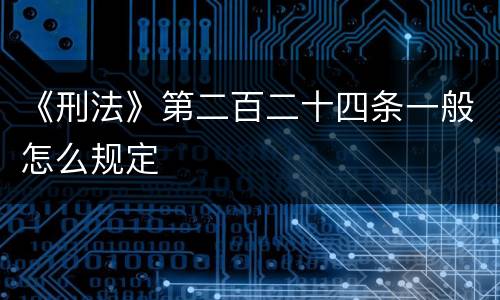 《刑法》第二百二十四条一般怎么规定
