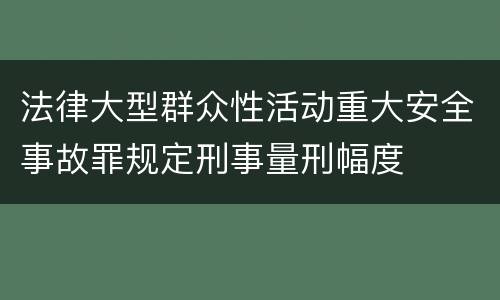 法律大型群众性活动重大安全事故罪规定刑事量刑幅度