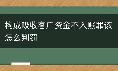 构成吸收客户资金不入账罪该怎么判罚