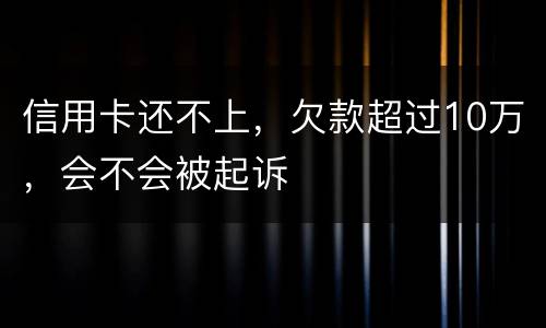 信用卡还不上，欠款超过10万，会不会被起诉