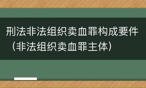 刑法非法组织卖血罪构成要件（非法组织卖血罪主体）