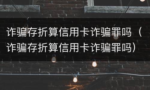 诈骗存折算信用卡诈骗罪吗（诈骗存折算信用卡诈骗罪吗）