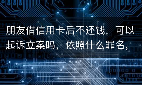 朋友借信用卡后不还钱，可以起诉立案吗，依照什么罪名，诈骗吗