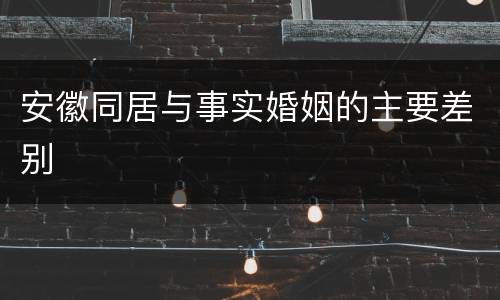 安徽同居与事实婚姻的主要差别